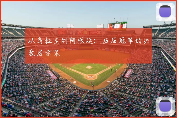 从乌拉圭到阿根廷:历届冠军的兴衰启示录