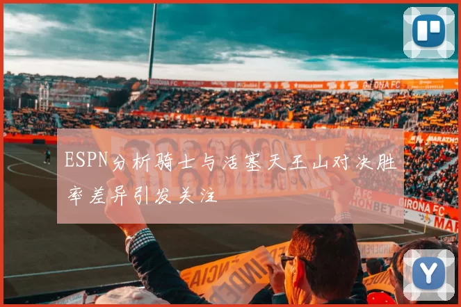 ESPN分析骑士与活塞天王山对决胜率差异引发关注