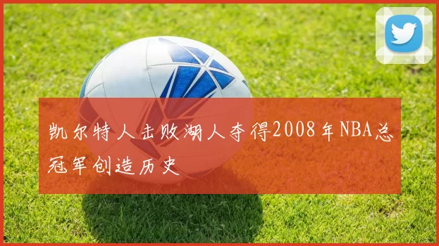 凯尔特人击败湖人夺得2008年NBA总冠军创造历史