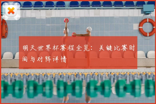 明天世界杯赛程全览:关键比赛时间与对阵详情