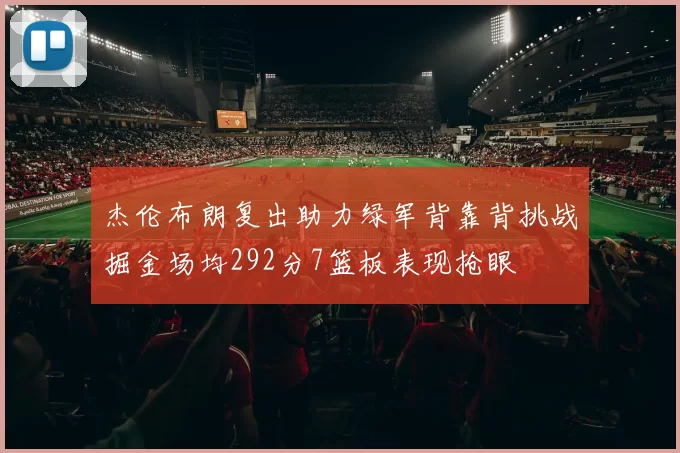 杰伦布朗复出助力绿军背靠背挑战掘金场均292分7篮板表现抢眼