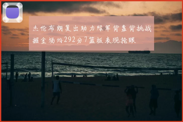 杰伦布朗复出助力绿军背靠背挑战掘金场均292分7篮板表现抢眼
