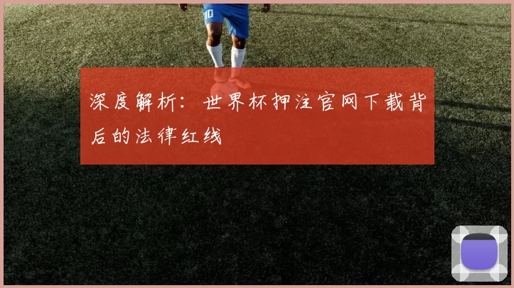 深度解析：世界杯押注官网下载背后的法律红线