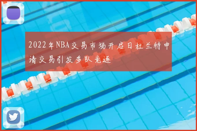 2022年NBA交易市场开启日杜兰特申请交易引发多队竞逐