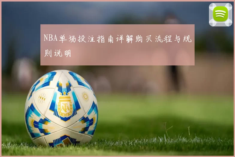 NBA单场投注指南详解购买流程与规则说明