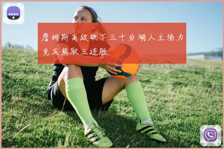 詹姆斯高效砍下三十分湖人主场力克灰熊取三连胜