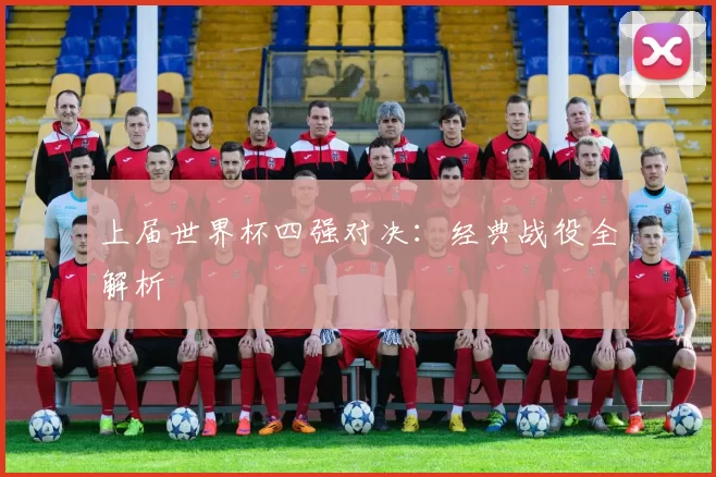 上届世界杯四强对决：经典战役全解析