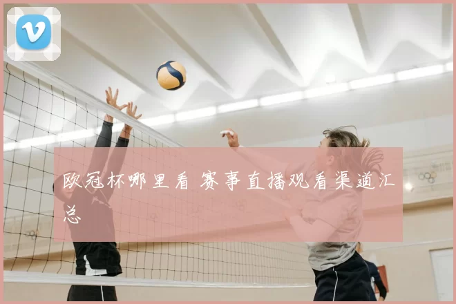 欧冠杯哪里看 赛事直播观看渠道汇总