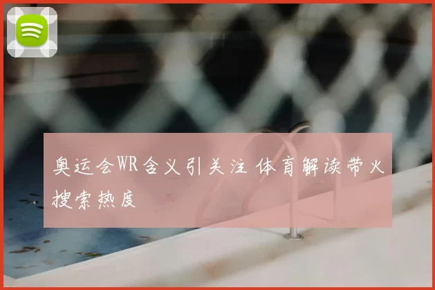 奥运会WR含义引关注 体育解读带火搜索热度