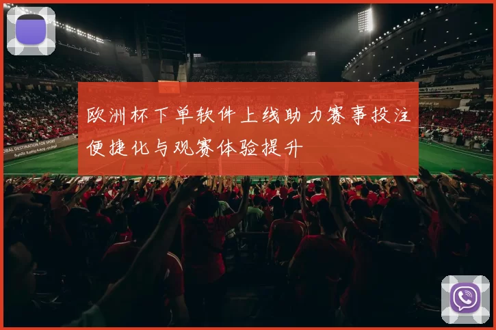 欧洲杯下单软件上线助力赛事投注便捷化与观赛体验提升