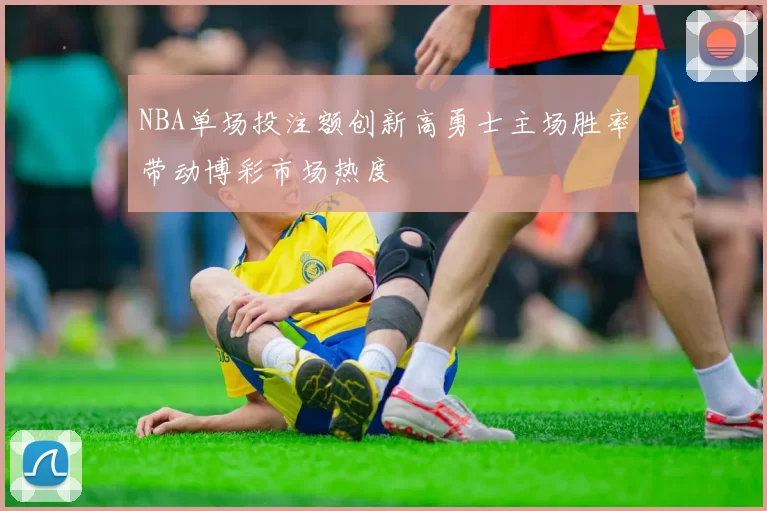NBA单场投注额创新高勇士主场胜率带动博彩市场热度