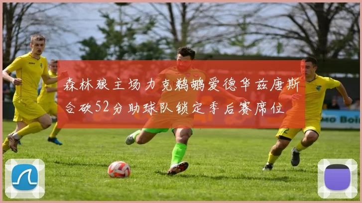 森林狼主场力克鹈鹕爱德华兹唐斯合砍52分助球队锁定季后赛席位