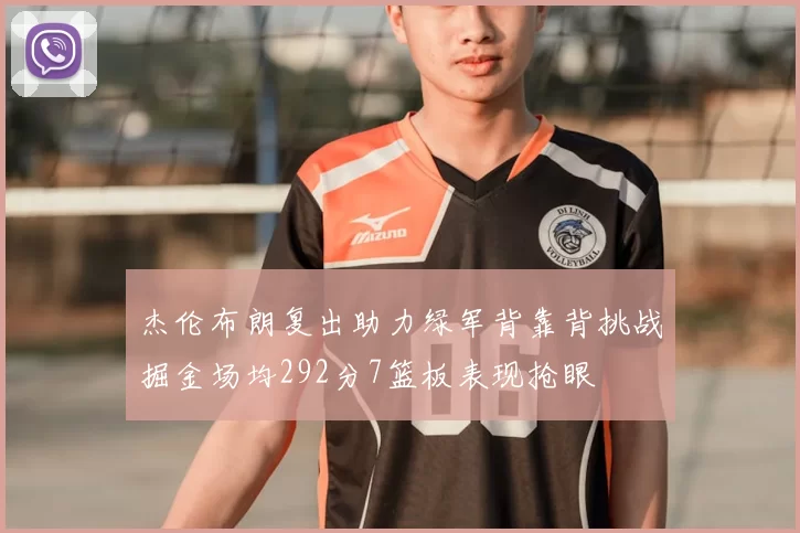 杰伦布朗复出助力绿军背靠背挑战掘金场均292分7篮板表现抢眼