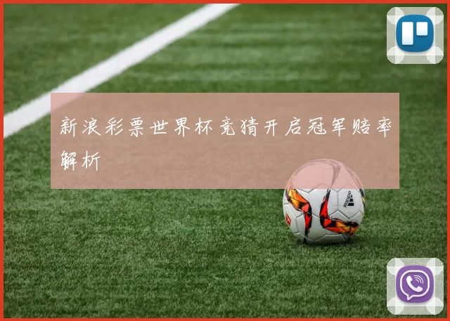 新浪彩票世界杯竞猜开启冠军赔率解析