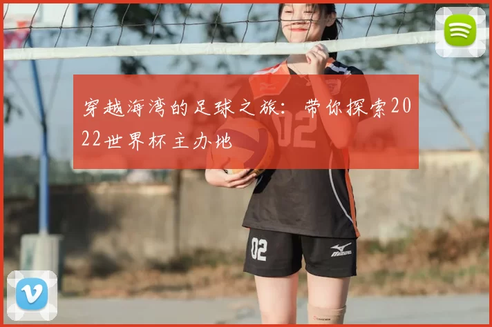 穿越海湾的足球之旅:带你探索2022世界杯主办地