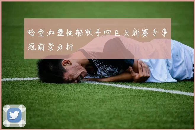 哈登加盟快船联手四巨头新赛季争冠前景分析