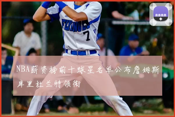 NBA薪资榜前十球星名单公布詹姆斯库里杜兰特领衔