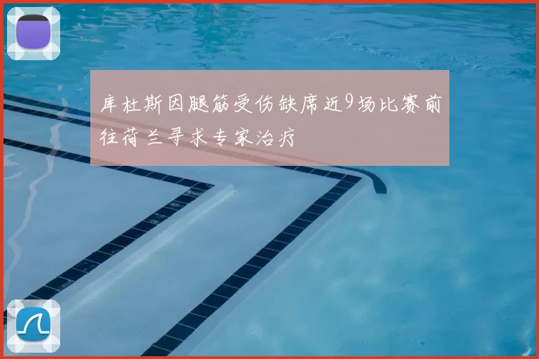 库杜斯因腿筋受伤缺席近9场比赛前往荷兰寻求专家治疗