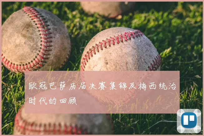 欧冠巴萨历届决赛集锦及梅西统治时代的回顾