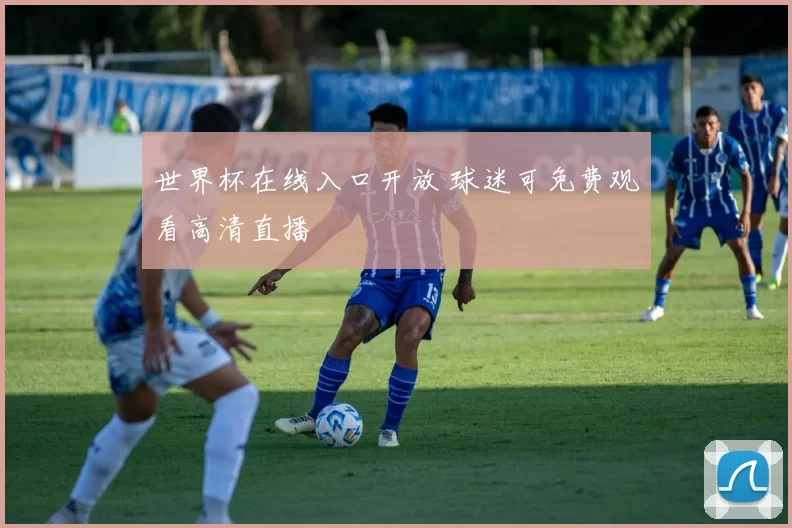 世界杯在线入口开放 球迷可免费观看高清直播