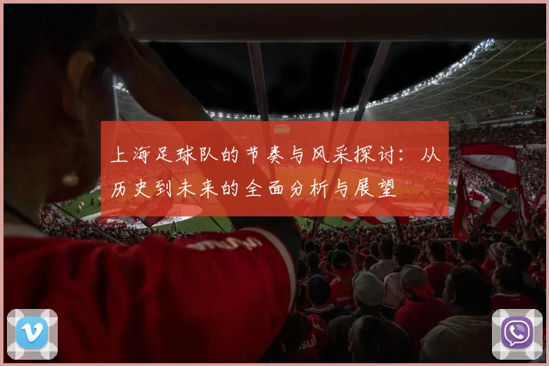 上海足球队的节奏与风采探讨:从历史到未来的全面分析与展望